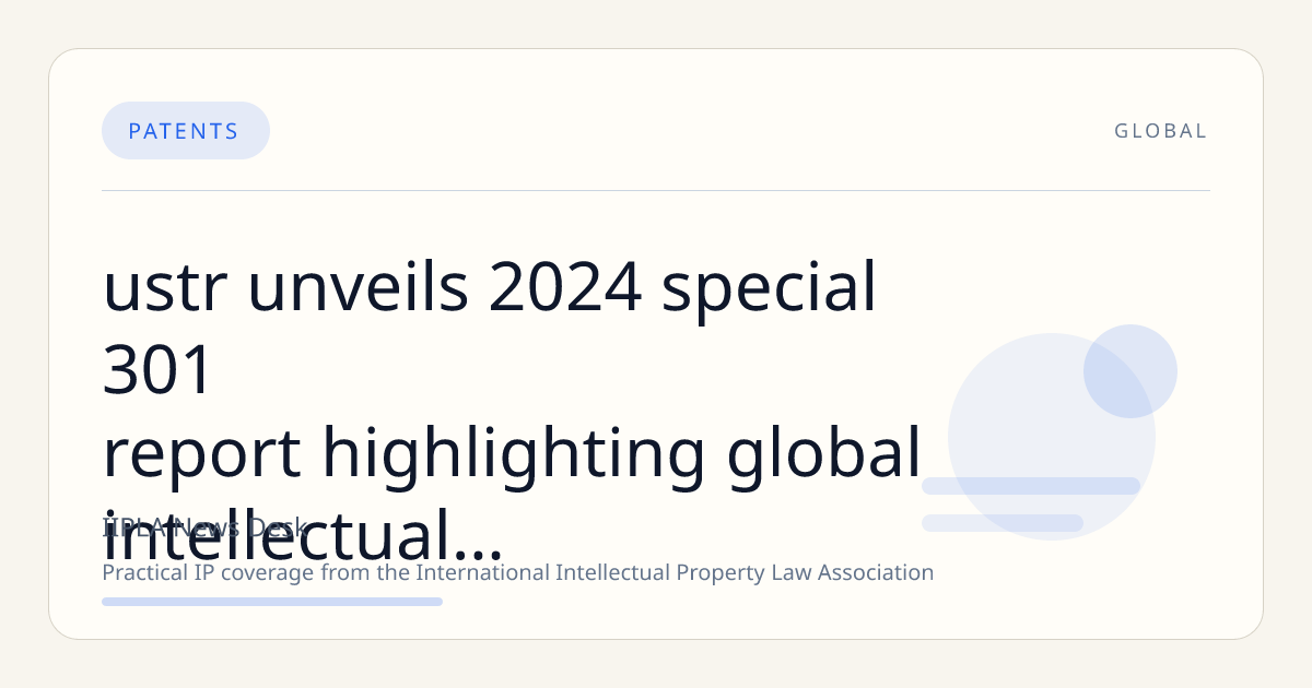 USTR Unveils 2024 Special 301 Report Highlighting Global Intellectual Property Enforcement Priorities