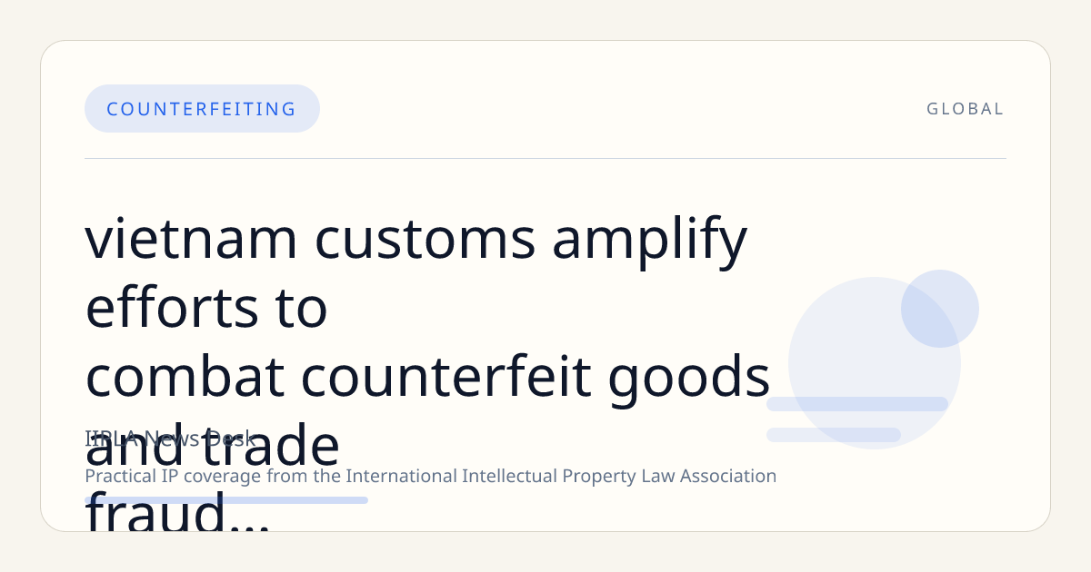 Vietnam Customs Amplify Efforts to Combat Counterfeit Goods and Trade Fraud Across Borders and Online