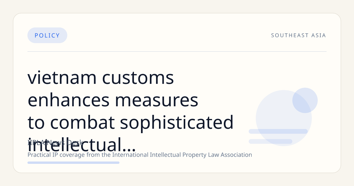 Vietnam Customs Enhances Measures to Combat Sophisticated Intellectual Property Infringements at Borders