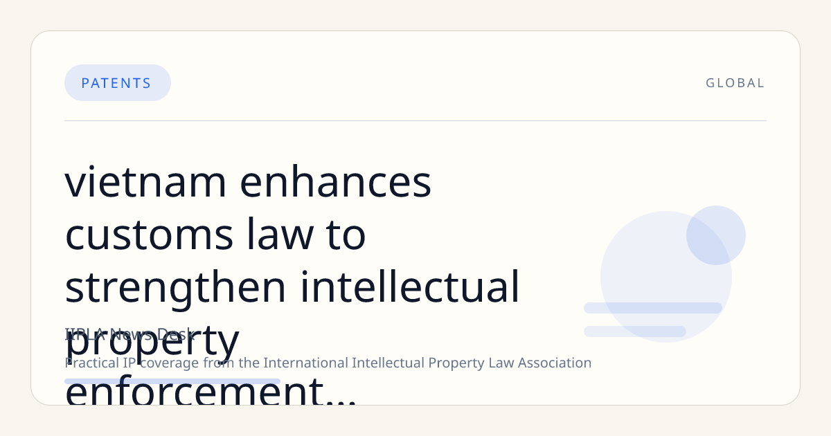 Vietnam Enhances Customs Law to Strengthen Intellectual Property Enforcement Amid U.S. Trade Scrutiny