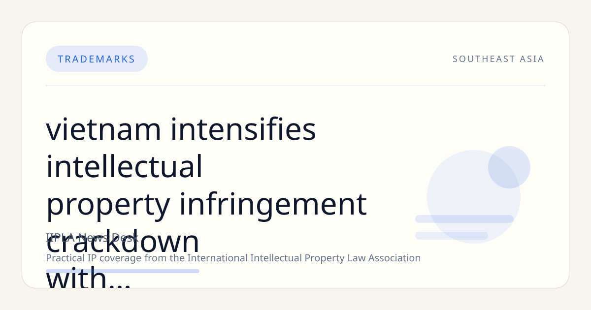Vietnam Intensifies Intellectual Property Infringement Crackdown with Specialized Courts and Coordinated Enforcement