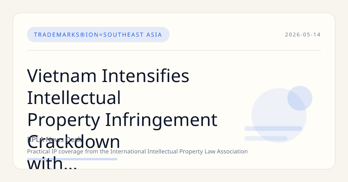 Vietnam Intensifies Intellectual Property Infringement Crackdown with Specialized Courts and Coordinated Enforcement
